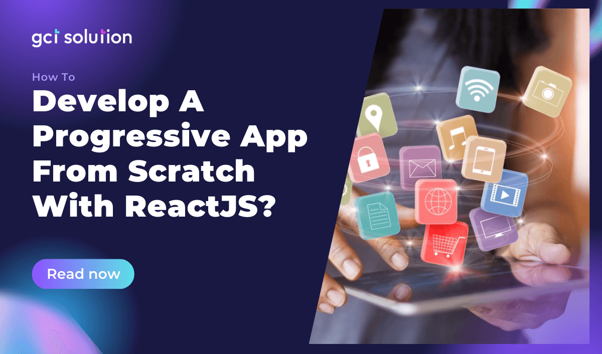 gct solution how to develop a progressive app from scratch with reactjs